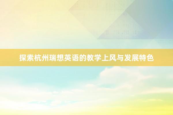 探索杭州瑞想英语的教学上风与发展特色