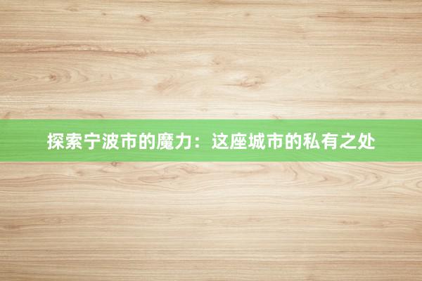探索宁波市的魔力：这座城市的私有之处