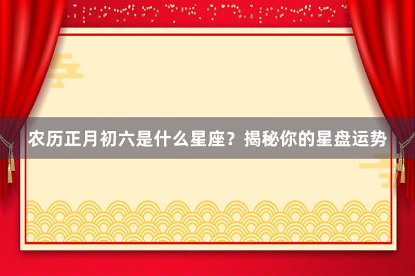 农历正月初六是什么星座？揭秘你的星盘运势